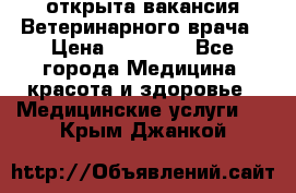  открыта вакансия Ветеринарного врача › Цена ­ 42 000 - Все города Медицина, красота и здоровье » Медицинские услуги   . Крым,Джанкой